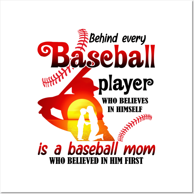 Behind Every Baseball Player Who Believes In Himself Is A Baseball Mom Who Believed In Him First Wall Art by artbyhintze